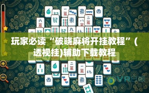 玩家必读“破晓麻将开挂教程”(透视挂)辅助下载教程