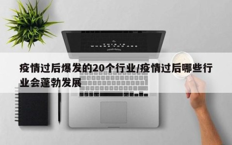 疫情过后爆发的20个行业/疫情过后哪些行业会蓬勃发展