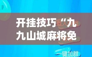 开挂技巧“九九山城麻将免费挂最新版”开挂(透视)最新辅助详细