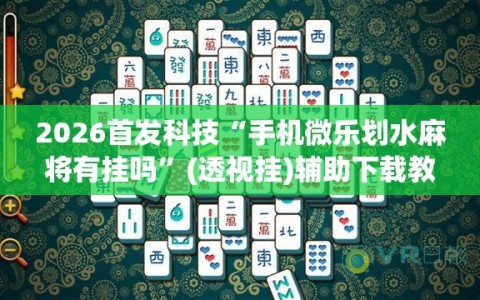 2026首发科技“手机微乐划水麻将有挂吗”(透视挂)辅助下载教程