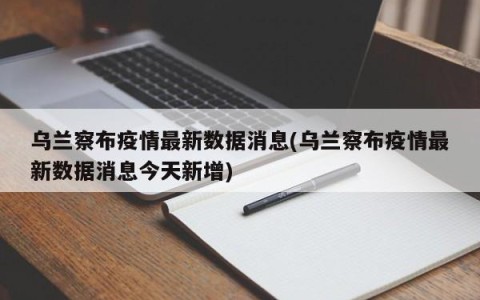 乌兰察布疫情最新数据消息(乌兰察布疫情最新数据消息今天新增)