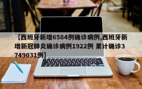 【西班牙新增6584例确诊病例,西班牙新增新冠肺炎确诊病例1922例 累计确诊3749031例】