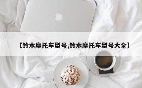 【铃木摩托车型号,铃木摩托车型号大全】