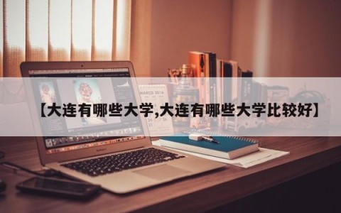 【大连有哪些大学,大连有哪些大学比较好】