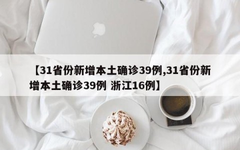 【31省份新增本土确诊39例,31省份新增本土确诊39例 浙江16例】