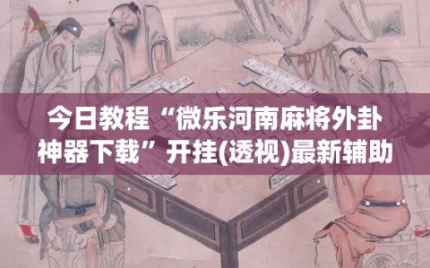 今日教程“微乐河南麻将外卦神器下载”开挂(透视)最新辅助详细