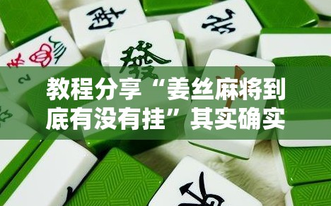 教程分享“姜丝麻将到底有没有挂”其实确实有挂