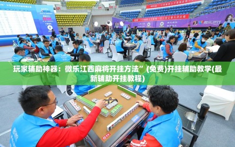 玩家辅助神器：微乐江西麻将开挂方法”(免费)开挂辅助教学(最新辅助开挂教程)