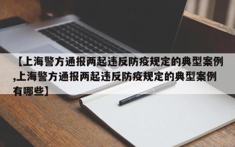 【上海警方通报两起违反防疫规定的典型案例,上海警方通报两起违反防疫规定的典型案例有哪些】