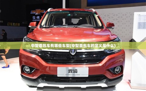 中型面包车有哪些车型(中型面包车的定义是什么)