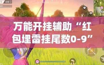 万能开挂辅助“红包埋雷挂尾数0-9”开挂(透视)最新辅助详细
