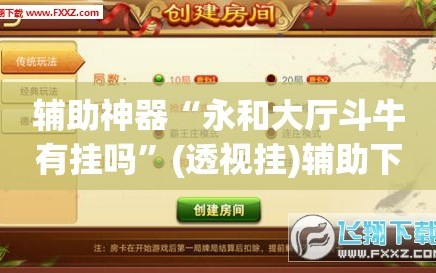 辅助神器“永和大厅斗牛有挂吗”(透视挂)辅助下载教程