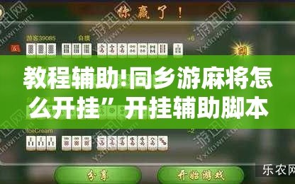教程辅助!同乡游麻将怎么开挂”开挂辅助脚本+详细开挂安装教程