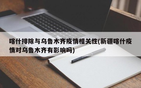 喀什排除与乌鲁木齐疫情相关性(新疆喀什疫情对乌鲁木齐有影响吗)