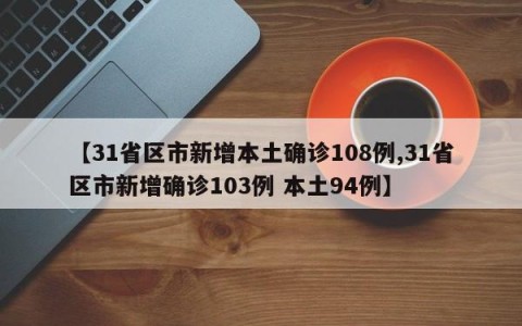 【31省区市新增本土确诊108例,31省区市新增确诊103例 本土94例】