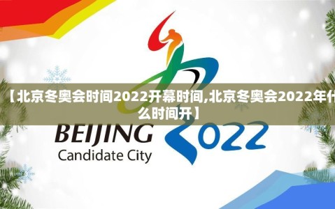 【北京冬奥会时间2022开幕时间,北京冬奥会2022年什么时间开】