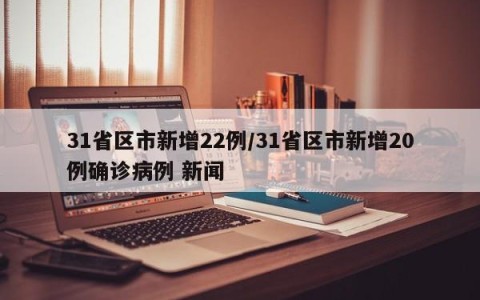 31省区市新增22例/31省区市新增20例确诊病例 新闻