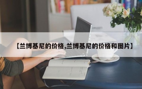 【兰博基尼的价格,兰博基尼的价格和图片】