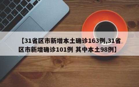 【31省区市新增本土确诊163例,31省区市新增确诊101例 其中本土98例】