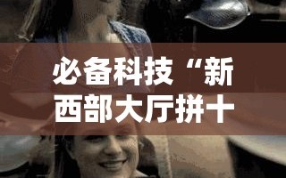 必备科技“新西部大厅拼十有挂吗”开挂辅助脚本+详细开挂安装教程