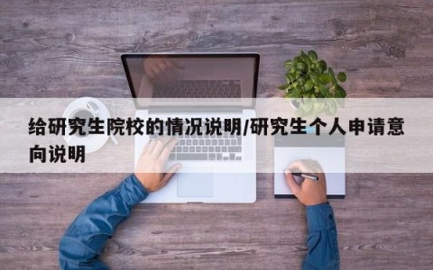 给研究生院校的情况说明/研究生个人申请意向说明
