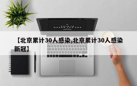 【北京累计30人感染,北京累计30人感染新冠】