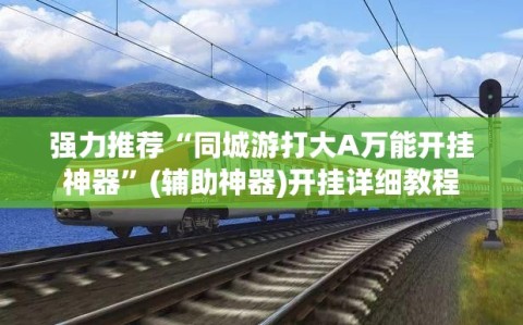 强力推荐“同城游打大A万能开挂神器”(辅助神器)开挂详细教程