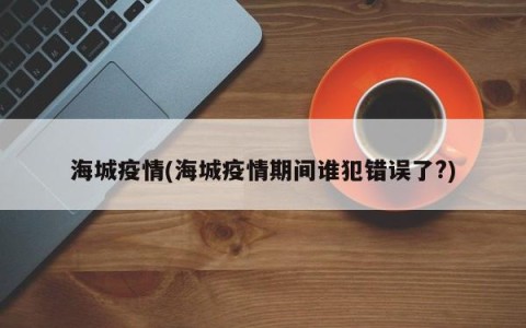 海城疫情(海城疫情期间谁犯错误了?)