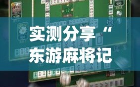 实测分享“东游麻将记牌器(通用版)免费”(透视)其实确实有挂