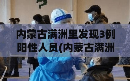 内蒙古满洲里发现3例阳性人员(内蒙古满洲里确诊)