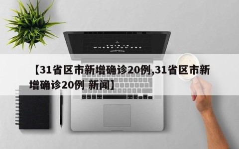 【31省区市新增确诊20例,31省区市新增确诊20例 新闻】