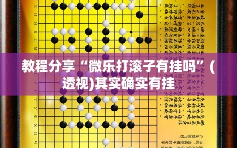教程分享“微乐打滚子有挂吗”(透视)其实确实有挂