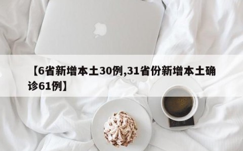 【6省新增本土30例,31省份新增本土确诊61例】