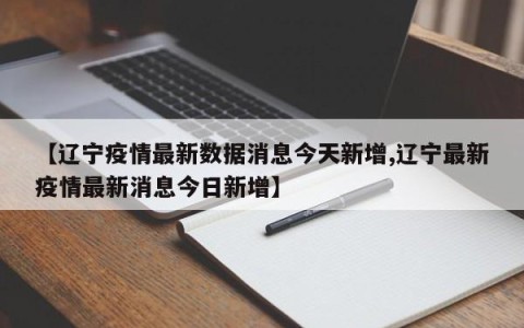 【辽宁疫情最新数据消息今天新增,辽宁最新疫情最新消息今日新增】