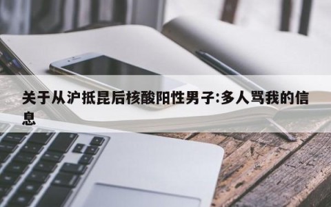 关于从沪抵昆后核酸阳性男子:多人骂我的信息