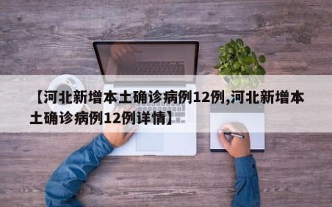 【河北新增本土确诊病例12例,河北新增本土确诊病例12例详情】