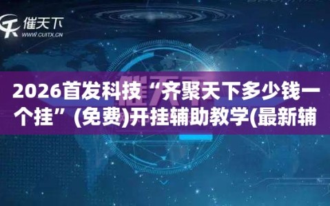2026首发科技“齐聚天下多少钱一个挂”(免费)开挂辅助教学(最新辅助开挂教程)