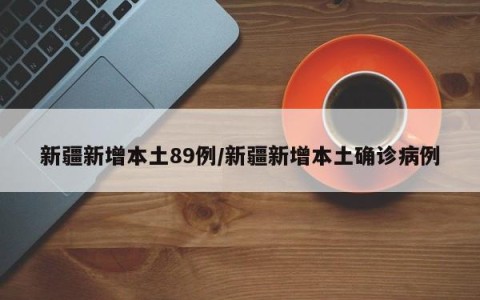 新疆新增本土89例/新疆新增本土确诊病例