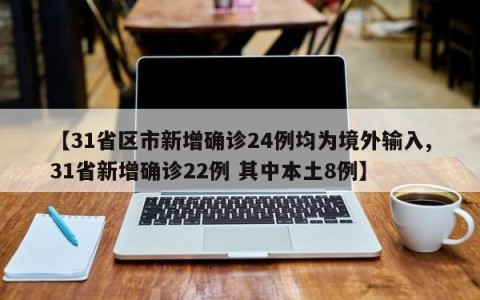 【31省区市新增确诊24例均为境外输入,31省新增确诊22例 其中本土8例】