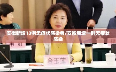 安徽新增13例无症状感染者/安徽新增一例无症状感染