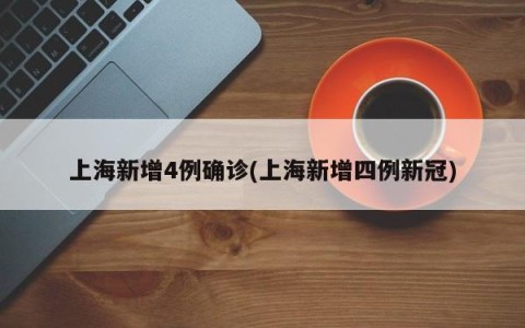 上海新增4例确诊(上海新增四例新冠)