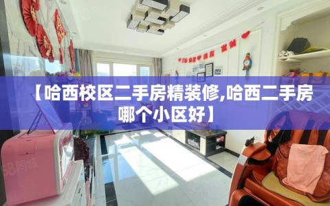 【哈西校区二手房精装修,哈西二手房哪个小区好】