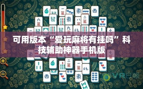 可用版本“爱玩麻将有挂吗”科技辅助神器手机版