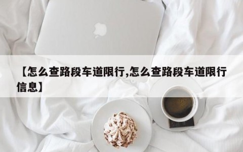 【怎么查路段车道限行,怎么查路段车道限行信息】