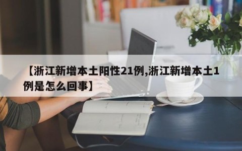 【浙江新增本土阳性21例,浙江新增本土1例是怎么回事】