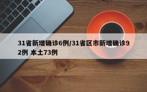 31省新增确诊6例/31省区市新增确诊92例 本土73例