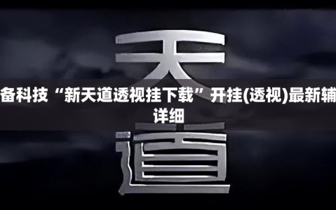 必备科技“新天道透视挂下载”开挂(透视)最新辅助详细