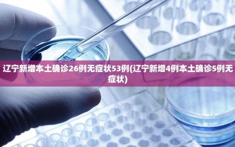 辽宁新增本土确诊26例无症状53例(辽宁新增4例本土确诊5例无症状)