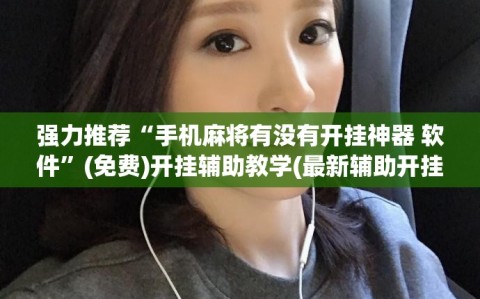 强力推荐“手机麻将有没有开挂神器 软件”(免费)开挂辅助教学(最新辅助开挂教程)