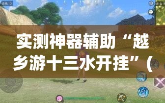 实测神器辅助“越乡游十三水开挂”(辅助神器)开挂详细教程